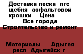 Доставка песка, пгс, щебня, асфальтовой крошки. › Цена ­ 400 - Все города Строительство и ремонт » Материалы   . Адыгея респ.,Адыгейск г.